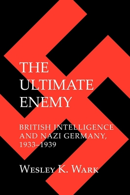 The Ultimate Enemy: British Intelligence and Nazi Germany, 1933-1939 - Wark, Wesley K