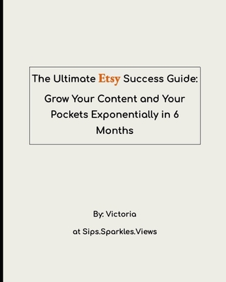The Ultimate Etsy Success Guide: Grow Your Content and Your Pockets Exponentially in 6 Months - Views, Sips Sparkles