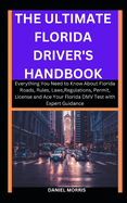 The Ultimate Florida Driver's Handbook: Everything You Need to Know About Florida Roads, Rules, Laws, Regulations, Permit, License and Ace Your Florida DMV Test with Expert Guidance