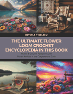 The Ultimate Flower Loom Crochet Encyclopedia in this Book: Master 8 Gorgeous Accessories with Proven Methods in this Comprehensive Guide