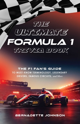 The Ultimate Formula 1 Trivia Book: The F1 Fan's Guide to Must-Know Terminology, Legendary Drivers, Famous Circuits, and More (Including Facts on Lewis Hamilton, Michael Schumacher, Max Verstappen, and More Legendary Champions) - Johnson, Bernadette