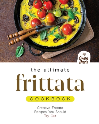 The Ultimate Frittata Cookbook: Creative Frittata Recipes You Should Try Out - Davis, Owen