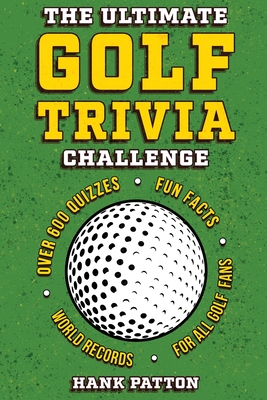 The Ultimate Golf Trivia Challenge: Over 600 Quiz Questions for Die-Hard Golf Fans - Patton, Hank
