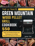 The Ultimate Green Mountain Wood Pellet Grill Cookbook: 550 Tasty and Healthy Recipes and Techniques for the Most Flavorful and Delicious Barbecue