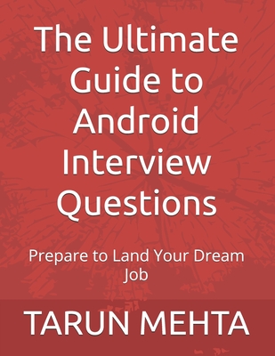 The Ultimate Guide to Android Interview Questions: Prepare to Land Your Dream Job - Mehta, Tarun