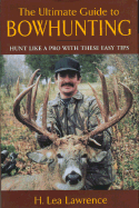 The Ultimate Guide to Bowhunting: An Essential Guide for Beginning and Accomplished Bowhunters