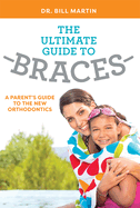 The Ultimate Guide to Braces: A Parent's Guide to the New Orthodontics