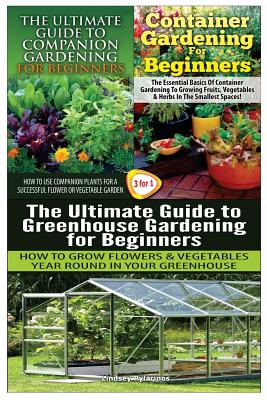 The Ultimate Guide to Companion Gardening for Beginners & Container Gardening for Beginners & the Ultimate Guide to Greenhouse Gardening for Beginners - Pylarinos, Lindsey