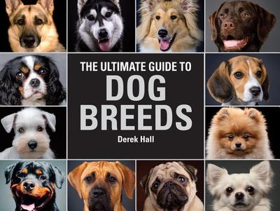 The Ultimate Guide to Dog Breeds: A Useful Means of Identifying the Dog Breeds of the World and How to Care for Them - Hall, Derek