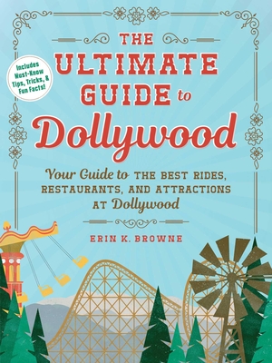 The Ultimate Guide to Dollywood: Your Guide to the Best Rides, Restaurants, and Attractions at Dollywood - Browne, Erin