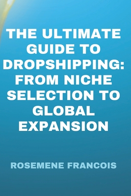 The Ultimate Guide to Dropshipping: From Niche Selection to Global Expansion - Francois, Rosemene