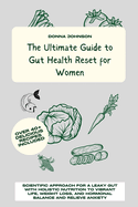 The Ultimate Guide to Gut Health Reset for Women: Scientific Approach for A Leaky Gut with Holistic Nutrition to Vibrant Life, Weight Loss, and Hormonal Balance and Relieve Anxiety