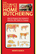 The Ultimate Guide to Home Butchering: How to Prepare Any Animal or Bird for the Table or Freezer