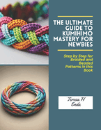 The Ultimate Guide to KUMIHIMO Mastery for Newbies: Step by Step for Braided and Beaded Patterns in this Book