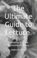 The Ultimate Guide to Lettuce (5.5  8.5 INCH PRINT): Cultivation, Care and Harvesting of Lettuce
