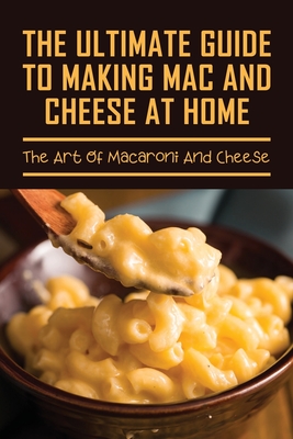 The Ultimate Guide To Making Mac And Cheese At Home: The Art Of Macaroni And Cheese: Guide On Traditional Homemade Baked Macaroni And Cheese - Eggins, VI