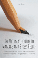 The Ultimate Guide to Manage and Stress Relief how to Identify Your Stress Warning Signs and Learn how to Better Manage Stressful Situations