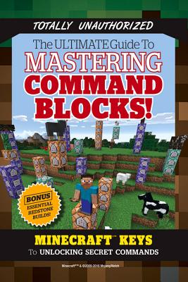 The Ultimate Guide to Mastering Command Blocks!: Minecraft Keys to Unlocking Secret Commands - Triumph Books