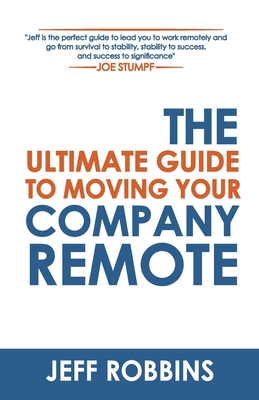 The Ultimate Guide to Moving Your Company Remote - Stumpf, Joe (Foreword by), and Robbins, Jeff