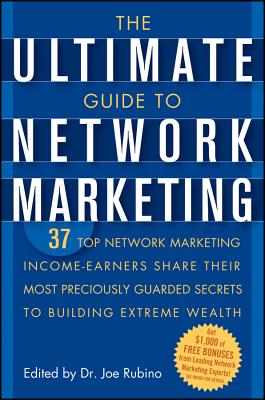 The Ultimate Guide to Network Marketing: 37 Top Network Marketing Income-Earners Share Their Most Preciously Guarded Secrets to Building Extreme Wealth - Rubino, Joe, Dr. (Editor)