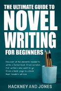 The Ultimate Guide to Novel Writing for Beginners: Discover all the elements needed to write a fiction book from scratch. For writers who want to go from a blank page to a book their readers will love.