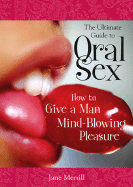 The Ultimate Guide to Oral Sex: How to Give a Man Mind-Blowing Pleasure