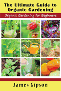 The Ultimate Guide to Organic Gardening: Organic Gardening for Beginners