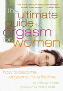 The Ultimate Guide to Orgasm for Women: How to Become Orgasmic for a Lifetime