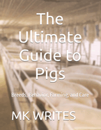 The Ultimate Guide to Pigs: Breeds, Behavior, Farming, and Care
