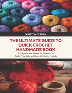 The Ultimate Guide to Quick Crochet Handmade Book: A Comprehensive Manual for Beginners to Master Your Skills and Dive into Exciting Projects