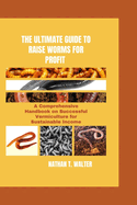 The Ultimate Guide to Raise Worms for Profit: A Comprehensive Handbook on Successful Vermiculture for Sustainable Income