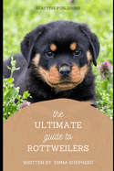 The Ultimate Guide to Rottweilers: Everything You Need to Know About Raising, Training, and Loving Your Rottweiler