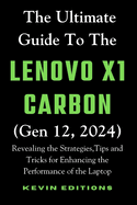The Ultimate Guide to the Lenovo X1 Carbon (Gen 12, 2024): Revealing the Strategies, Tips and Tricks for Enhancing the Performance of the Laptop