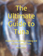 The Ultimate Guide to Tuna: Exploring the Biology, Fishing and Culinary Uses of Tuna