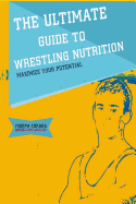 The Ultimate Guide to Wrestling Nutrition: Maximize Your Potential