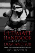 The Ultimate Handbook for the Dom and Sub: Training for the Serious Pain and Discipline Seekers