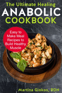 The Ultimate Healing Anabolic Cookbook: Easy to Make Meal Recipes to Build Healthy Muscle