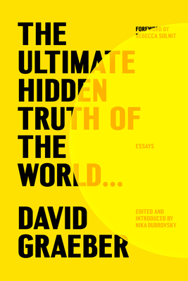 The Ultimate Hidden Truth of the World...: Essays - Graeber, David, and Dubrovsky, Nika (Editor), and Solnit, Rebecca (Foreword by)