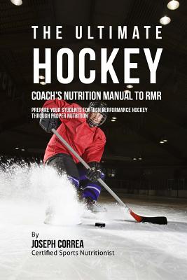 The Ultimate Hockey Coach's Nutrition Manual To RMR: Prepare Your Students For High Performance Hockey Through Proper Nutrition - Correa (Certified Sports Nutritionist)