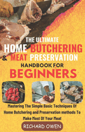 The Ultimate Home Butchering And Meat Preservation Handbook For Beginners: Mastering The Simple Basic Techniques Of Home Butchering and Preservation methods To Make Most Of Your Meat