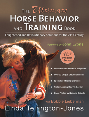 The Ultimate Horse Behavior and Training Book: Enlightened and Revolutionary Solutions for the 21st Century - Tellington-Jones, Linda, and Boiselle, Gabriele (Photographer), and Lieberman, Bobbie, and Lyons, John (Foreword by)