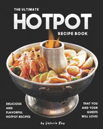 The Ultimate Hotpot Recipe Book: Delicious and Flavorful Hotpot Recipes That You and Your Guests Will Love!