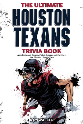 The Ultimate Houston Texans Trivia Book: A Collection of Amazing Trivia Quizzes and Fun Facts for Die-Hard Texans Fans! - Walker, Ray