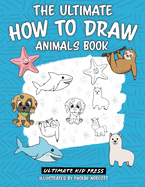 The Ultimate How to Draw Animals Book: Learn How to Draw 50 Cute Animals by Following Easy Step by Step Guides