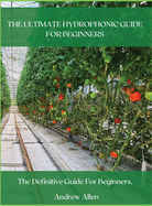The Ultimate Hydrophonic Guide for Beginners: The definitive guide for beginners.