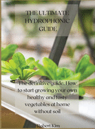 The Ultimate Hydrophonic Guide: The definitive guide. How to start growing your own healthy and tasty vegetables at home without soil