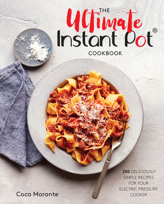 The Ultimate Instant Pot Cookbook: 200 Deliciously Simple Recipes for Your Electric Pressure Cooker - Morante, Coco