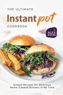 The Ultimate Instant Pot Cookbook: Simple Recipes for Delicious Home-Cooked Dinners in No Time