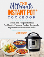 The Ultimate Instant Pot(R) Cookbook: Fresh and Foolproof Instant Pot/Electric Pressure Cooker Recipes for Beginners and Advanced Users: Fresh and Foolproof Instant Pot/Electric Pressure Cooker Recipes for Beginners and Advanced Users