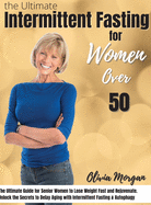 The Ultimate Intermittent Fasting Guide for Women Over 50: The Ultimate Guide for Senior Women to Lose Weight Fast and Rejuvenate. Unlock the Secrets to Delay Aging with Intermittent Fasting & Autophagy